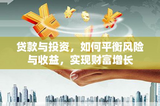 上犹贷款与投资，如何平衡风险与收益，实现财富增长