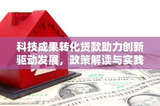 上犹科技成果转化贷款助力创新驱动发展，政策解读与实践探索
