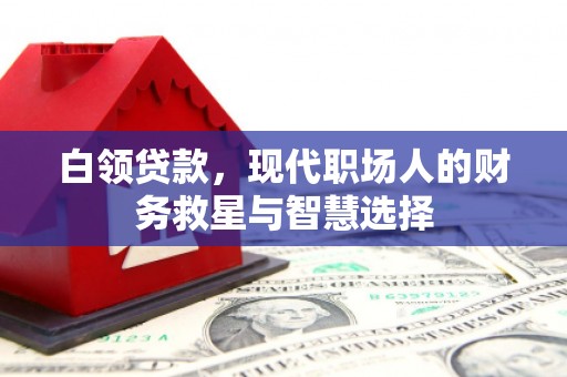 上犹白领贷款，现代职场人的财务救星与智慧选择