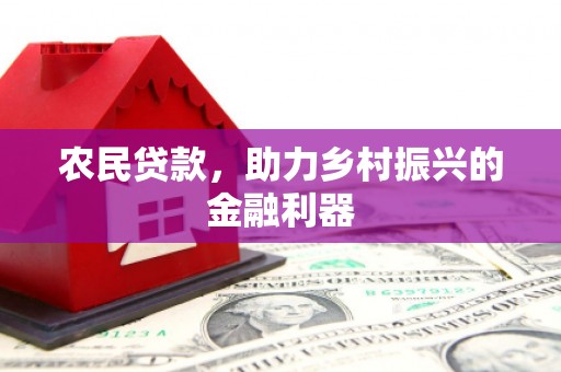 上犹农民贷款，助力乡村振兴的金融利器
