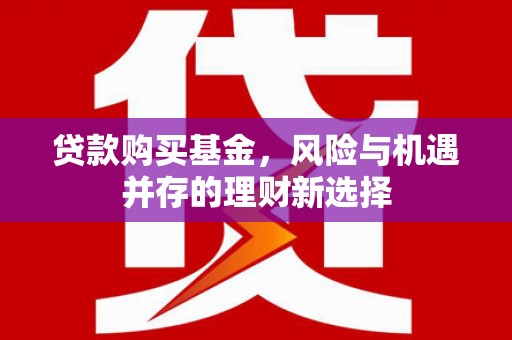 上犹贷款购买基金，风险与机遇并存的理财新选择