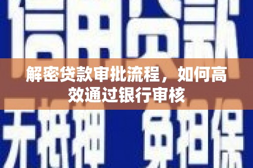 上犹解密贷款审批流程，如何高效通过银行审核