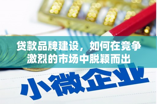 上犹贷款品牌建设，如何在竞争激烈的市场中脱颖而出