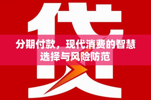 上犹分期付款，现代消费的智慧选择与风险防范