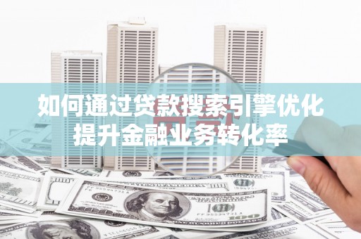 上犹如何通过贷款搜索引擎优化提升金融业务转化率
