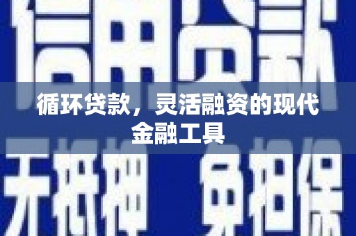上犹循环贷款，灵活融资的现代金融工具