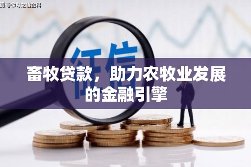 上犹畜牧贷款，助力农牧业发展的金融引擎