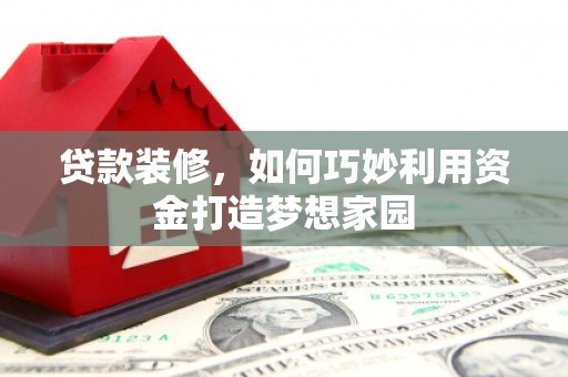 上犹贷款装修，如何巧妙利用资金打造梦想家园