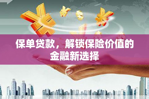 上犹保单贷款，解锁保险价值的金融新选择