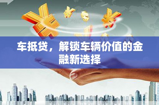 上犹车抵贷，解锁车辆价值的金融新选择