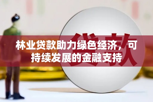 上犹林业贷款助力绿色经济，可持续发展的金融支持