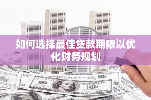 上犹如何选择最佳贷款期限以优化财务规划