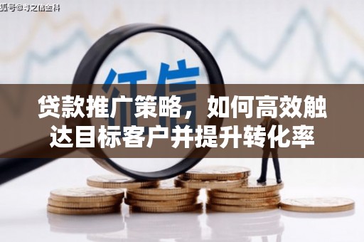 上犹贷款推广策略，如何高效触达目标客户并提升转化率