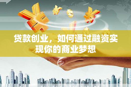 上犹贷款创业，如何通过融资实现你的商业梦想
