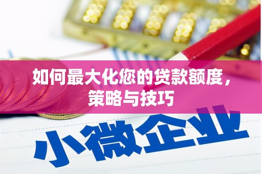 上犹如何最大化您的贷款额度，策略与技巧