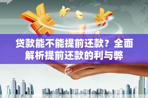 上犹贷款能不能提前还款？全面解析提前还款的利与弊
