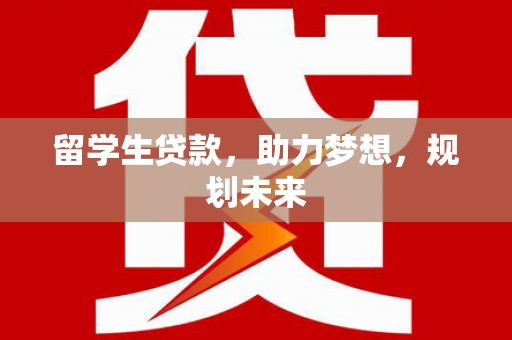 上犹留学生贷款，助力梦想，规划未来