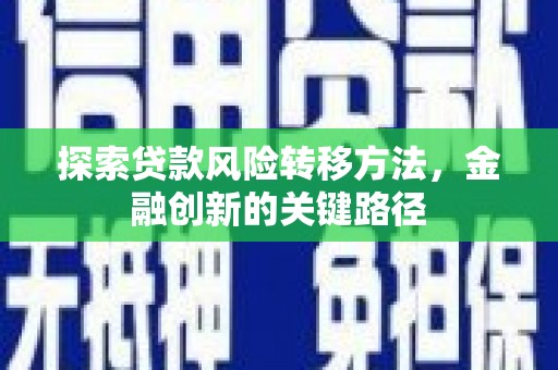 上犹探索贷款风险转移方法，金融创新的关键路径