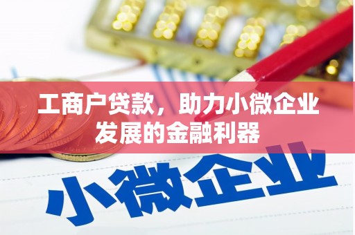 上犹工商户贷款，助力小微企业发展的金融利器
