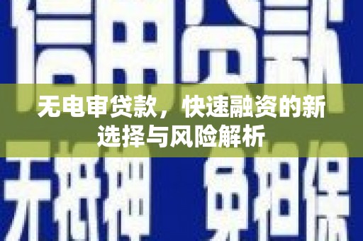 上犹无电审贷款，快速融资的新选择与风险解析