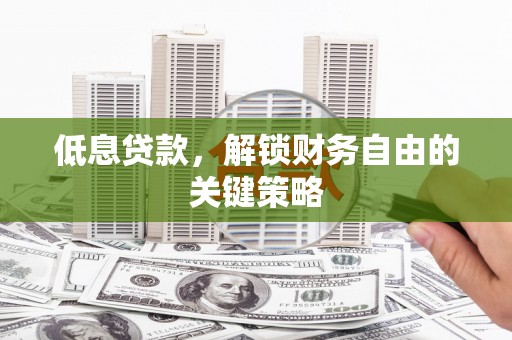 上犹低息贷款，解锁财务自由的关键策略