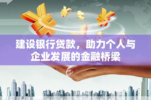 上犹建设银行贷款，助力个人与企业发展的金融桥梁