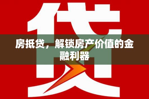 上犹房抵贷，解锁房产价值的金融利器