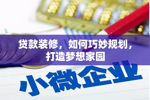 上犹贷款装修，如何巧妙规划，打造梦想家园