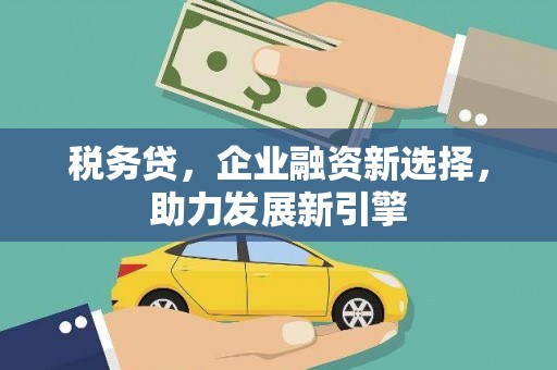 上犹税务贷，企业融资新选择，助力发展新引擎