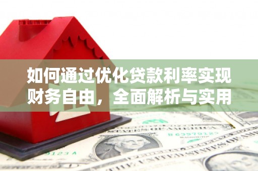 上犹如何通过优化贷款利率实现财务自由，全面解析与实用策略