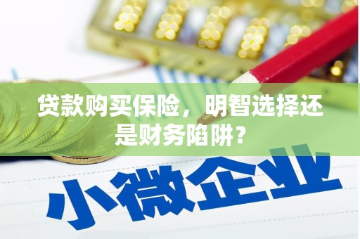 上犹贷款购买保险，明智选择还是财务陷阱？