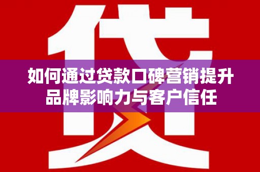 上犹如何通过贷款口碑营销提升品牌影响力与客户信任