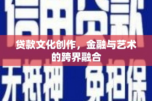 上犹贷款文化创作，金融与艺术的跨界融合
