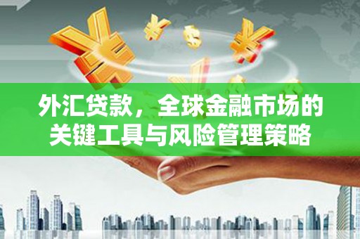 上犹外汇贷款，全球金融市场的关键工具与风险管理策略