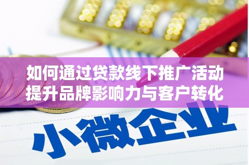 上犹如何通过贷款线下推广活动提升品牌影响力与客户转化率
