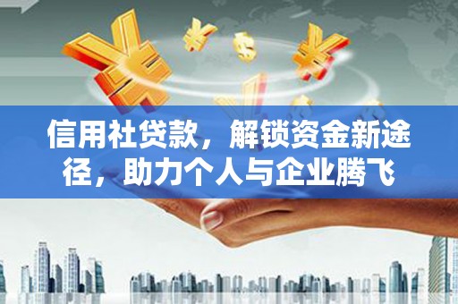 上犹信用社贷款，解锁资金新途径，助力个人与企业腾飞