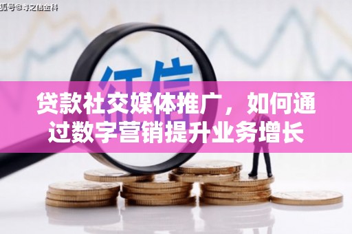 上犹贷款社交媒体推广，如何通过数字营销提升业务增长
