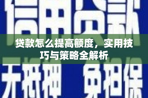 上犹贷款怎么提高额度，实用技巧与策略全解析