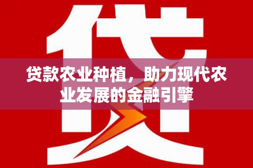 上犹贷款农业种植，助力现代农业发展的金融引擎