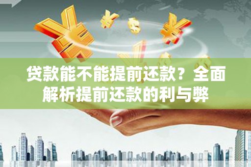 上犹贷款能不能提前还款？全面解析提前还款的利与弊