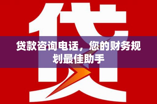 上犹贷款咨询电话，您的财务规划最佳助手