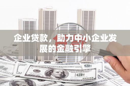 上犹企业贷款，助力中小企业发展的金融引擎