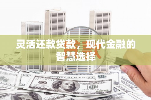 上犹灵活还款贷款，现代金融的智慧选择