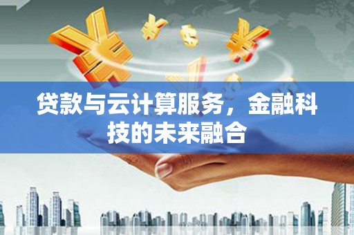 上犹贷款与云计算服务，金融科技的未来融合