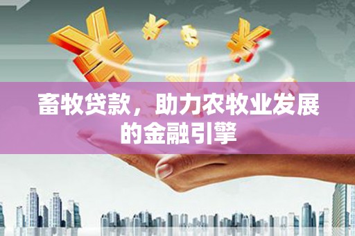 上犹畜牧贷款，助力农牧业发展的金融引擎