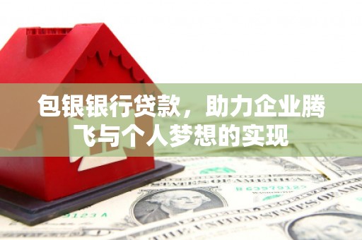 上犹包银银行贷款，助力企业腾飞与个人梦想的实现