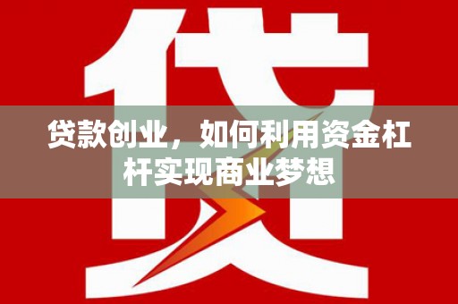 上犹贷款创业，如何利用资金杠杆实现商业梦想