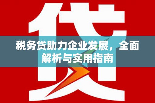 上犹税务贷助力企业发展，全面解析与实用指南