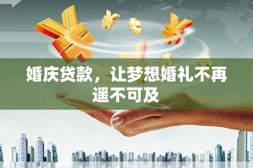 上犹婚庆贷款，让梦想婚礼不再遥不可及