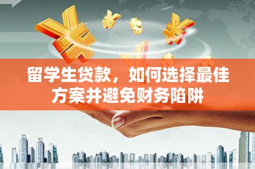 上犹留学生贷款，如何选择最佳方案并避免财务陷阱